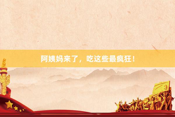 阿姨妈来了，吃这些最疯狂！
