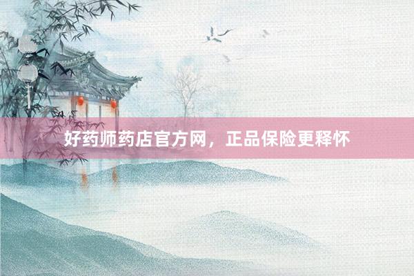 好药师药店官方网，正品保险更释怀
