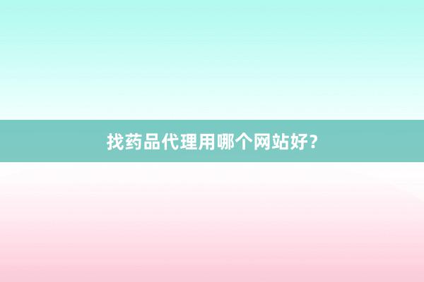 找药品代理用哪个网站好?