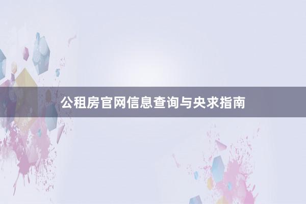 公租房官网信息查询与央求指南
