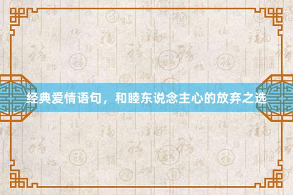 经典爱情语句，和睦东说念主心的放弃之选
