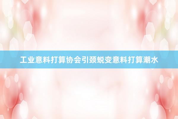 工业意料打算协会引颈蜕变意料打算潮水