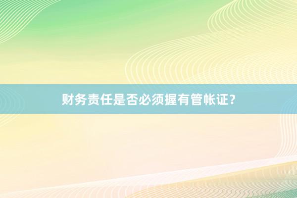 财务责任是否必须握有管帐证？